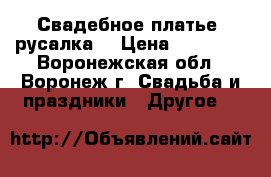 Свадебное платье “русалка“ › Цена ­ 10 000 - Воронежская обл., Воронеж г. Свадьба и праздники » Другое   